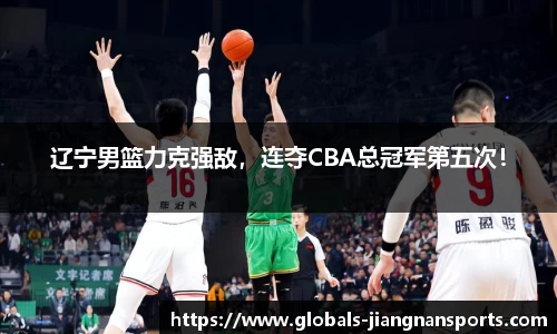 辽宁男篮力克强敌，连夺CBA总冠军第五次！