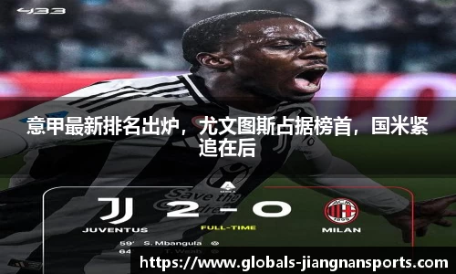 意甲最新排名出炉，尤文图斯占据榜首，国米紧追在后