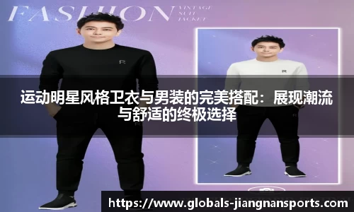 运动明星风格卫衣与男装的完美搭配：展现潮流与舒适的终极选择