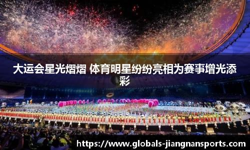 大运会星光熠熠 体育明星纷纷亮相为赛事增光添彩