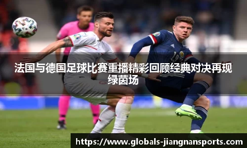 法国与德国足球比赛重播精彩回顾经典对决再现绿茵场