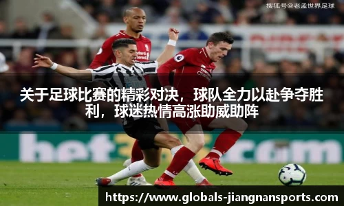 关于足球比赛的精彩对决，球队全力以赴争夺胜利，球迷热情高涨助威助阵