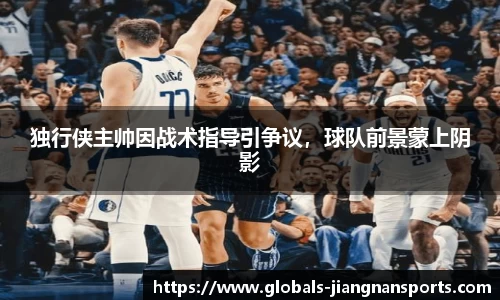 独行侠主帅因战术指导引争议，球队前景蒙上阴影