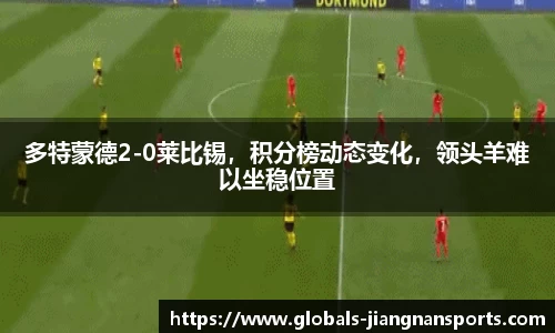 多特蒙德2-0莱比锡，积分榜动态变化，领头羊难以坐稳位置