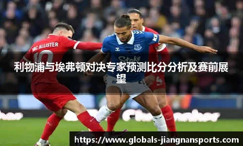 利物浦与埃弗顿对决专家预测比分分析及赛前展望