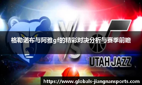 格勒诺布与阿雅gf的精彩对决分析与赛季前瞻