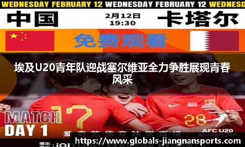 埃及U20青年队迎战塞尔维亚全力争胜展现青春风采