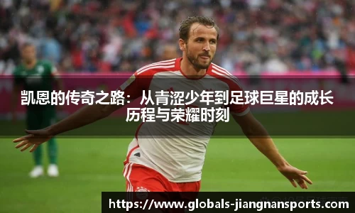 凯恩的传奇之路：从青涩少年到足球巨星的成长历程与荣耀时刻