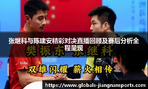 张继科与陈建安精彩对决直播回顾及赛后分析全程呈现