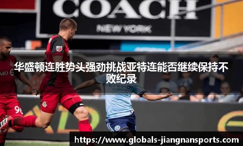 华盛顿连胜势头强劲挑战亚特连能否继续保持不败纪录