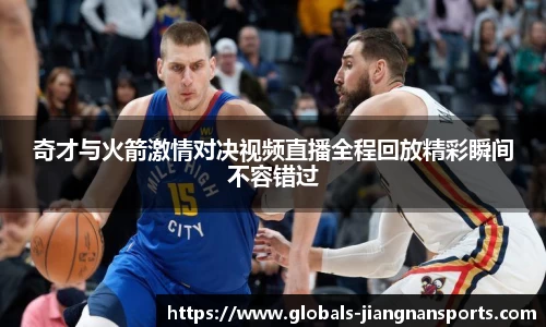 奇才与火箭激情对决视频直播全程回放精彩瞬间不容错过