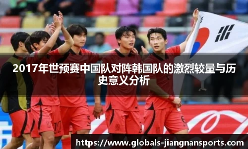 2017年世预赛中国队对阵韩国队的激烈较量与历史意义分析