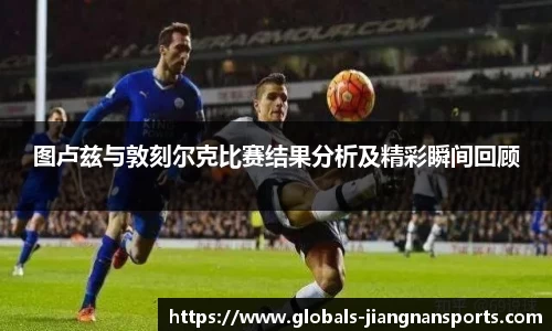 图卢兹与敦刻尔克比赛结果分析及精彩瞬间回顾