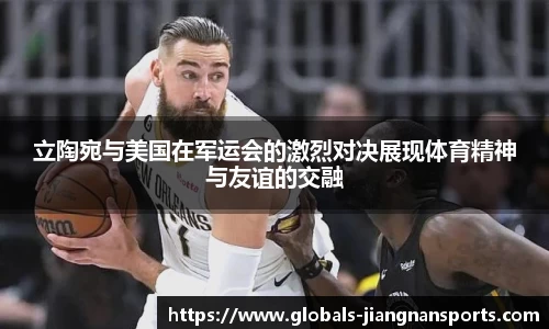 立陶宛与美国在军运会的激烈对决展现体育精神与友谊的交融