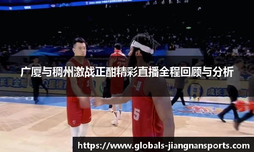 广厦与稠州激战正酣精彩直播全程回顾与分析
