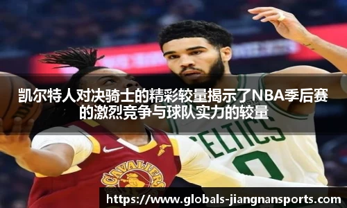 凯尔特人对决骑士的精彩较量揭示了NBA季后赛的激烈竞争与球队实力的较量