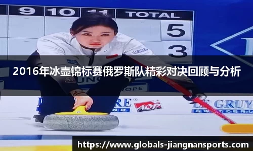 2016年冰壶锦标赛俄罗斯队精彩对决回顾与分析