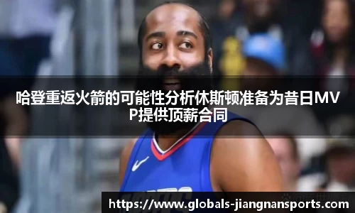 哈登重返火箭的可能性分析休斯顿准备为昔日MVP提供顶薪合同