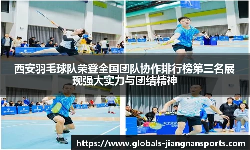 西安羽毛球队荣登全国团队协作排行榜第三名展现强大实力与团结精神
