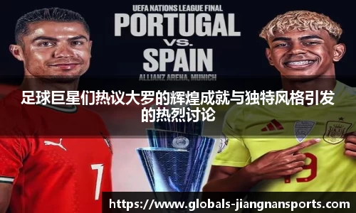 足球巨星们热议大罗的辉煌成就与独特风格引发的热烈讨论