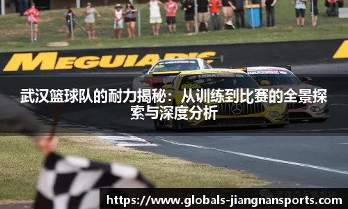 武汉篮球队的耐力揭秘：从训练到比赛的全景探索与深度分析