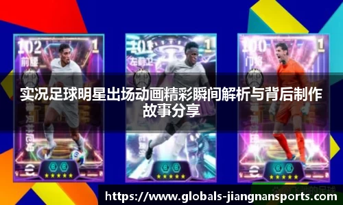 实况足球明星出场动画精彩瞬间解析与背后制作故事分享